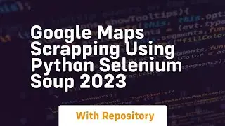 google maps scrapping using python selenium soup 2023