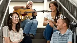 Stairwell Sessions | O Praise The Name