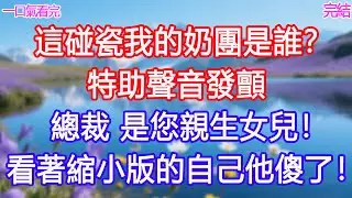 「這碰瓷我的奶團是誰？」特助聲音發顫：「總裁，是您親生女兒！」看著縮小版的自己他傻了！#甜寵文 #愛情 #爽文 #故事分享#為人處世 #正能量 #故事分享 #生活經驗 #情感