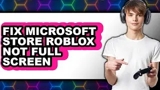 How to Fix Microsoft Store Roblox Not Full Screen - Step by Step