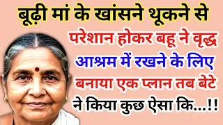 बूढ़ी मां के खांसने थूकने से परेशान होकर बहू ने वृद्ध आश्रम में रखने के लिए | story