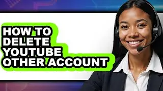 How to Delete Youtube Other Account (full Guide)