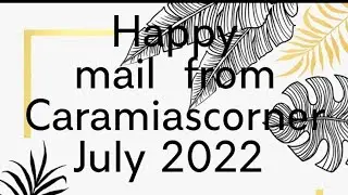 Happy Mail from Caramiascorner! July 2022