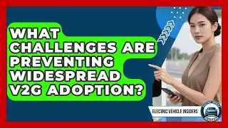 What Challenges Are Preventing Widespread V2G Adoption? | Electric Vehicle Insiders News