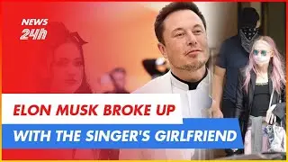 ELON MUSK BROKE UP WITH THE SINGER'S GIRLFRIEND | NEWS 24H