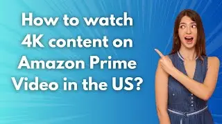 How to watch 4K content on Amazon Prime Video in the US ? - Step by Step