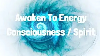 Awaken To Energy Consciousness / Spirit Energy | Energy Field