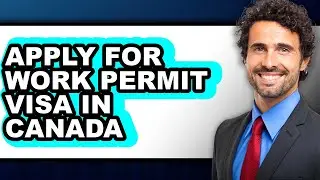 How To Apply For Work Permit Visa In Canada (Updated)