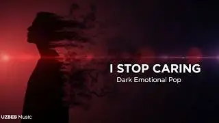 I Stop Caring | Emotional Pop / Dark Mood | UZBEB Music