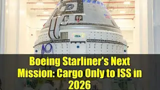 Boeing Starliner's Next Mission: Cargo Only to ISS in 2026 | NASA Update