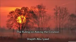 The Ruling on Asking the Creation...... Abu Iyaad