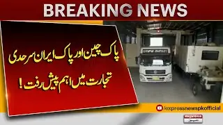 Good News For Pakistan | Major Progress in Pakistan-China and Pakistan-Iran Border Trade!