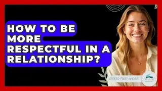 How To Be More Respectful In A Relationship? - Stress Free Mindset