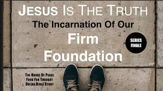 Jesus Is The Truth, The Incarnation Of Our Firm Foundation - Finale