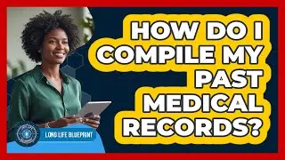 How Do I Compile My Past Medical Records?