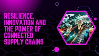 Resilience, Innovation and ​the Power of Connected Supply Chains