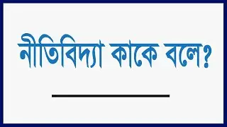 নীতিবিদ্যা কাকে বলে? নীতিবিদ্যা বলতে কি বুঝ? What is ethics?