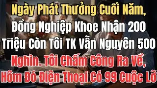 Ngày Phát Thưởng Cuối Năm, Đồng Nghiệp Khoe Nhận 200 Triệu Còn Tôi TK Vẫn Nguyên 500 Nghìn. Tôi Chấm