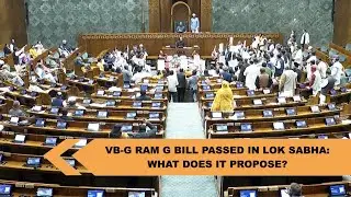 VB-G RAM G Bill passed in Lok Sabha: What it proposes and Why is Opposition protesting