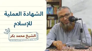الشهادة العملية للإسلام | الشيخ محمد بكر