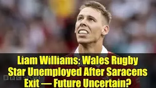 Liam Williams: Wales Rugby Star Unemployed After Saracens Exit &ndash; Future Uncertain?