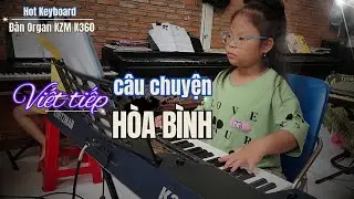 Viết tiếp c&acirc;u chuyện h&ograve;a b&igrave;nh // Đ&agrave;n Organ KZM K360