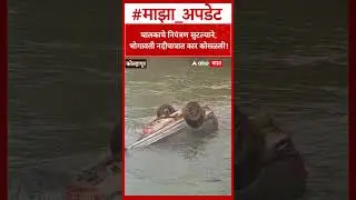 Kolhapur Radhanagri Car Accident : चालकाचे नियंत्रण सुटल्याने, भोगावती नदीपात्रात कार कोसळली!