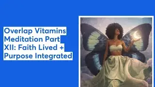 Overlap Vitamins Meditation Part XII: Faith Lived + Purpose Integrated