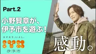 『小野賢章と恋するイヨタビ』 Part 2  伊予市を “遊ぶ”