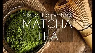 How to make the perfect cup of Matcha Green Tea