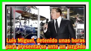 Luis Miguel, detenido unas horas para presentarse ante un juzgado