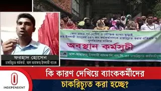 এখন পর্যন্ত কত সংখ্যক ব্যাংককর্মীর চাকরি গেছে? | Bank job Terminated | Independent TV