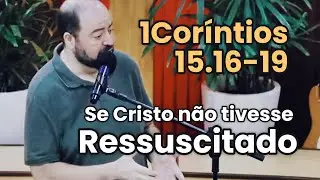 MENSAGEM | E se Cristo não tivesse RESSUSCITADO? [1Coríntios 15.16-19]