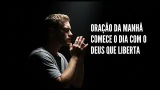 Comece o dia com o Deus que liberta | Oração da manhã