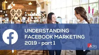 ADLG Marketing - Understanding Facebook Marketing 2019 - Part 1