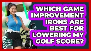 Which Game Improvement Irons Are Best For Lowering My Golf Score? - Your Golf Gear Insider