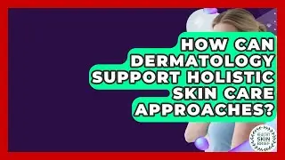 How Can Dermatology Support Holistic Skin Care Approaches? | Healthy Skin Brief News