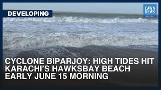 Cyclone Biparjoy: High Tides Hit Karachi&rsquo;s Hawksbay Beach | Developing | Dawn News English