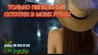 ТОЛЬКО ПЕПЕЛЬНЫЕ ОСТАТКИ В МОИХ РУКАХ &ndash; When Love Turns to Ashes#kalquangkhải