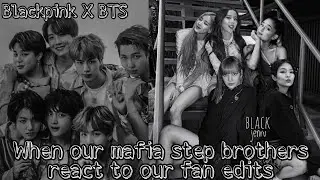 When our mafia step brothers react to our fan edits||BTS x Blackpink ff
