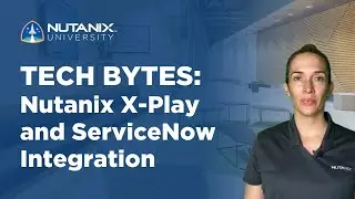 Интеграция Nutanix X-Play и ServiceNow | Tech Bytes | Университет Nutanix