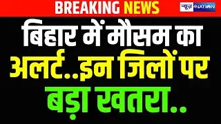 Bihar में  मौसम का अलर्ट इन जिलों पर बड़ा खतरा.. Bihar News | News4Nation