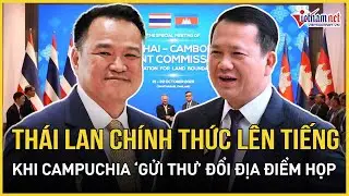 Thái Lan chính thức lên tiếng ngay sau khi Campuchia “gửi thư” đề nghị đổi địa điểm họp nóng
