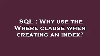 SQL : Why use the Where clause when creating an index?