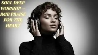SOUL DEEP WORSHIP — R&B PRAISE FOR THE HEART