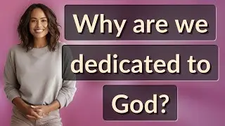 Why are we dedicated to God?