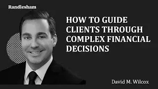 Randlesham | David M. Wilcox - How to Guide Clients Through Complex Financial Decisions