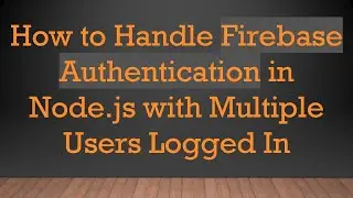 How to Handle Firebase Authentication in Node.js with Multiple Users Logged In
