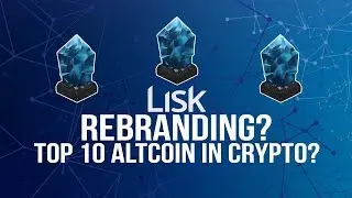 Lisk (LSK) Rebranding - Will Lisk Be A Top 10 Altcoin in Crypto 2018?