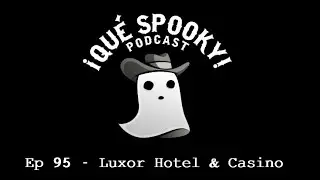 Ep 95 - Luxor Hotel & Casino | &iexcl;Qu&eacute; Spooky! Podcast